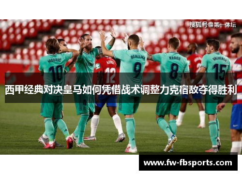 西甲经典对决皇马如何凭借战术调整力克宿敌夺得胜利