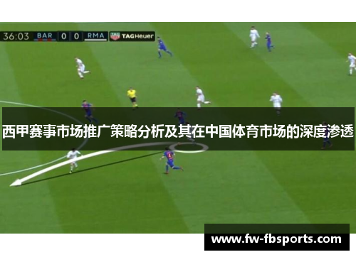 西甲赛事市场推广策略分析及其在中国体育市场的深度渗透