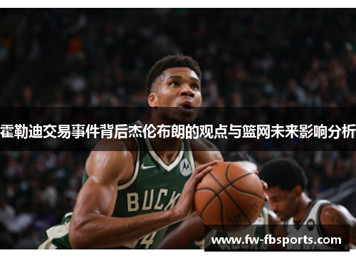 霍勒迪交易事件背后杰伦布朗的观点与篮网未来影响分析