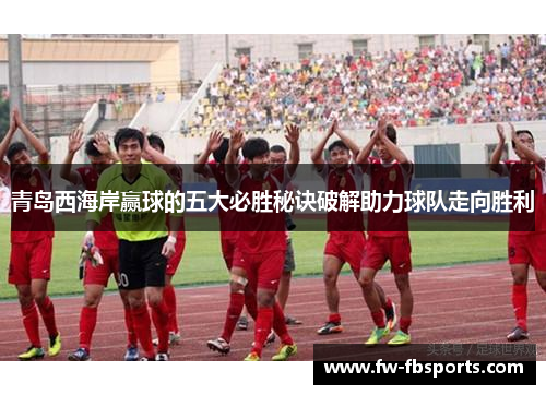 青岛西海岸赢球的五大必胜秘诀破解助力球队走向胜利