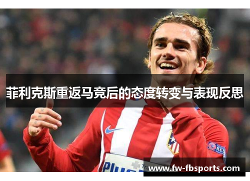 菲利克斯重返马竞后的态度转变与表现反思 菲利克斯重返马竞后的态度转变与表现反思