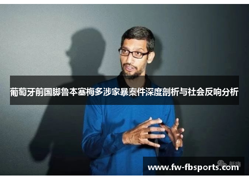 葡萄牙前国脚鲁本塞梅多涉家暴案件深度剖析与社会反响分析