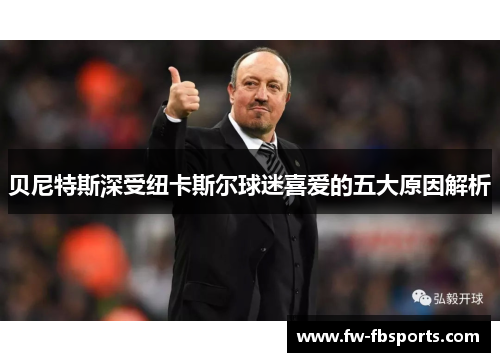 贝尼特斯深受纽卡斯尔球迷喜爱的五大原因解析