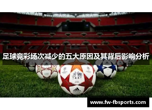 足球竞彩场次减少的五大原因及其背后影响分析 足球竞彩场次减少的五大原因及其背后影响分析