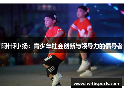 阿什利·扬:青少年社会创新与领导力的倡导者 阿什利·扬:青少年社会创新与领导力的倡导者