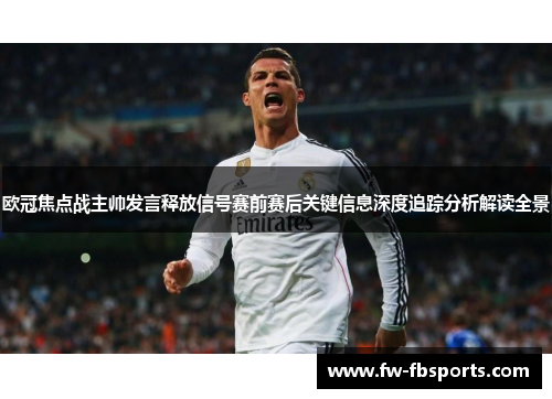欧冠焦点战主帅发言释放信号赛前赛后关键信息深度追踪分析解读全景