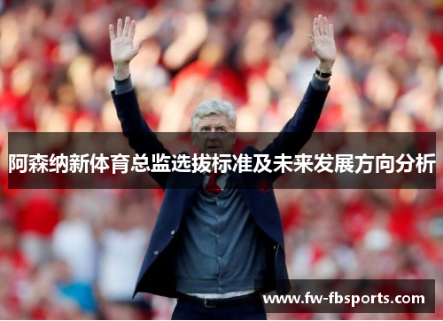 阿森纳新体育总监选拔标准及未来发展方向分析