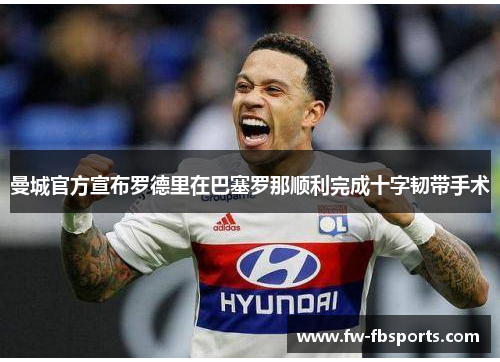 曼城官方宣布罗德里在巴塞罗那顺利完成十字韧带手术