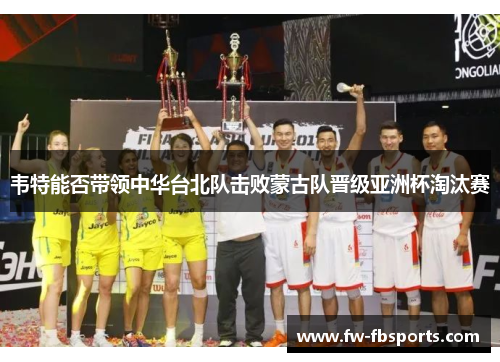 韦特能否带领中华台北队击败蒙古队晋级亚洲杯淘汰赛