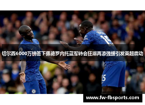 切尔西6000万镑签下佩德罗内托蓝军转会狂潮再添强援引发英超震动 切尔西6000万镑签下佩德罗内托蓝军转会狂潮再添强援引发英超震动