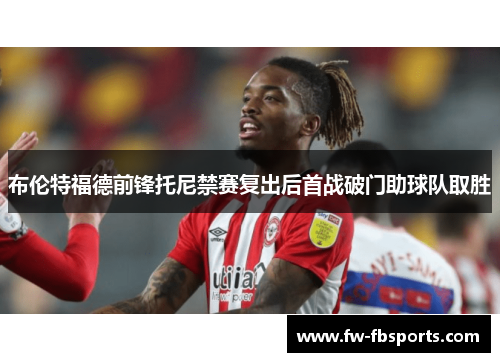 布伦特福德前锋托尼禁赛复出后首战破门助球队取胜