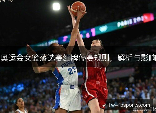 奥运会女篮落选赛红牌停赛规则，解析与影响
