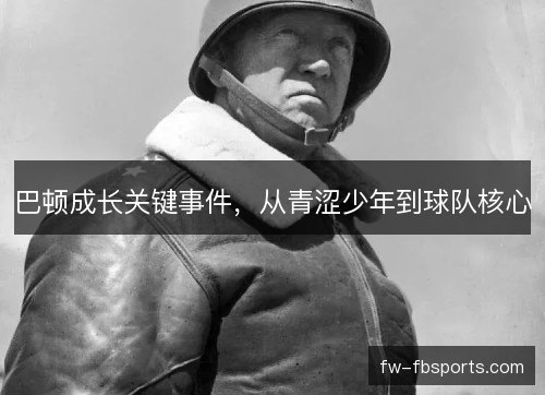 巴顿成长关键事件，从青涩少年到球队核心